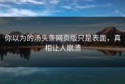 你以为的汤头条网页版只是表面，真相让人崩溃
