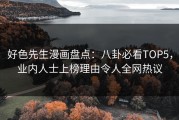 好色先生漫画盘点：八卦必看TOP5，业内人士上榜理由令人全网热议