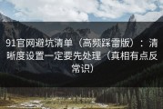 91官网避坑清单（高频踩雷版）：清晰度设置一定要先处理（真相有点反常识）