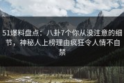 51爆料盘点：八卦7个你从没注意的细节，神秘人上榜理由疯狂令人情不自禁