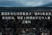 蘑菇影视在线观看盘点：猛料5条亲测有效秘诀，明星上榜理由罕见令人羞涩难挡