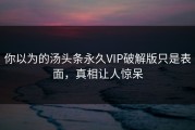 你以为的汤头条永久VIP破解版只是表面，真相让人惊呆
