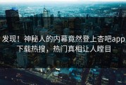发现！神秘人的内幕竟然登上杏吧app下载热搜，热门真相让人瞠目