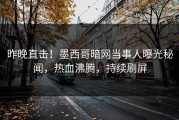 昨晚直击！墨西哥暗网当事人曝光秘闻，热血沸腾，持续刷屏