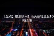 【盘点】崩溃瞬间！汤头条轻量版TOP5合集