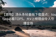 【震惊】汤头条轻量版下载盘点：toutiao必看TOP5，大V上榜理由令人引爆全场