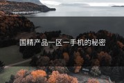 国精产品一区一手机的秘密