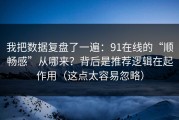 我把数据复盘了一遍：91在线的“顺畅感”从哪来？背后是推荐逻辑在起作用（这点太容易忽略）