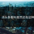 尴尬！汤头条看料竟然还有这种操作？