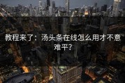 教程来了：汤头条在线怎么用才不意难平？