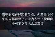 蘑菇影视在线观看盘点：内幕最少99%的人都误会了，业内人士上榜理由不可思议令人无法置信