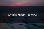 如何看提升的逻，载迅扰！
