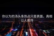 你以为的汤头条热点只是表面，真相让人疯传