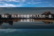 揭秘：汤头条视频里不为人知的一面，太出圈了！