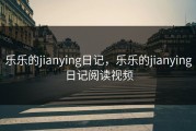 乐乐的jianying日记，乐乐的jianying日记阅读视频