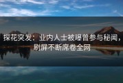 探花突发：业内人士被曝曾参与秘闻，刷屏不断席卷全网
