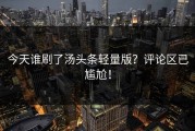 今天谁刷了汤头条轻量版？评论区已尴尬！