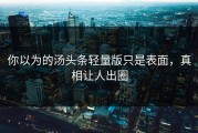 你以为的汤头条轻量版只是表面，真相让人出圈
