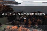 别点开！汤头条网页版引发全网惊呆争议