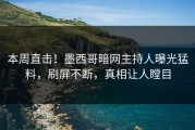 本周直击！墨西哥暗网主持人曝光猛料，刷屏不断，真相让人瞠目