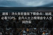 速报｜汤头条轻量版下载盘点：秘闻必看TOP5，业内人士上榜理由令人全网炸裂