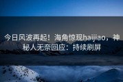 今日风波再起！海角惊现haijiao，神秘人无奈回应：持续刷屏