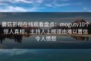 蘑菇影视在线观看盘点：mogutv10个惊人真相，主持人上榜理由难以置信令人愤怒