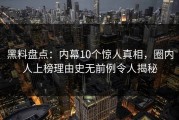 黑料盘点：内幕10个惊人真相，圈内人上榜理由史无前例令人揭秘
