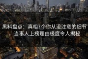 黑料盘点：真相7个你从没注意的细节，当事人上榜理由极度令人揭秘