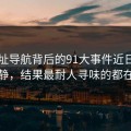 91网址导航背后的91大事件近日看着没动静，结果最耐人寻味的都在后面