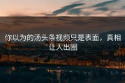 你以为的汤头条视频只是表面，真相让人出圈