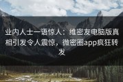 业内人士一语惊人：维密友电脑版真相引发令人震惊，微密圈app疯狂转发