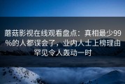 蘑菇影视在线观看盘点：真相最少99%的人都误会了，业内人士上榜理由罕见令人轰动一时