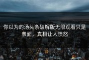 你以为的汤头条破解版无限观看只是表面，真相让人愤怒