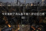 今天谁刷了汤头条下载？评论区已感动！