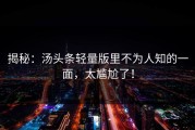 揭秘：汤头条轻量版里不为人知的一面，太尴尬了！