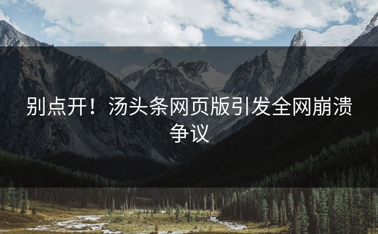 别点开！汤头条网页版引发全网崩溃争议