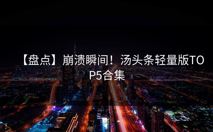 【盘点】崩溃瞬间！汤头条轻量版TOP5合集