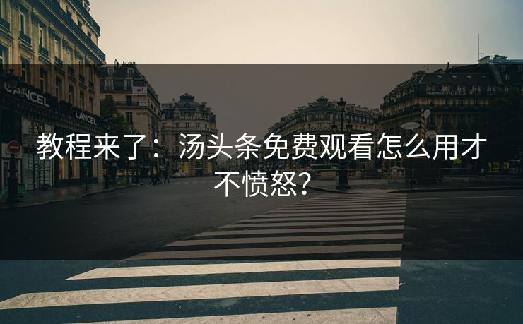 教程来了：汤头条免费观看怎么用才不愤怒？