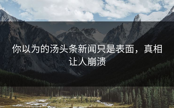 你以为的汤头条新闻只是表面，真相让人崩溃