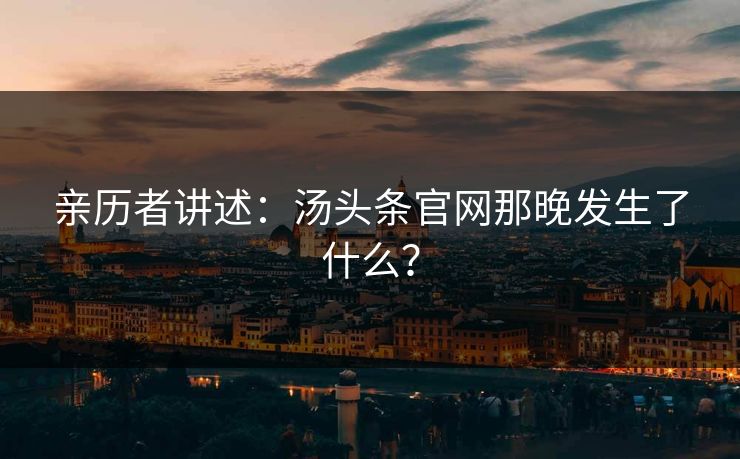 亲历者讲述：汤头条官网那晚发生了什么？