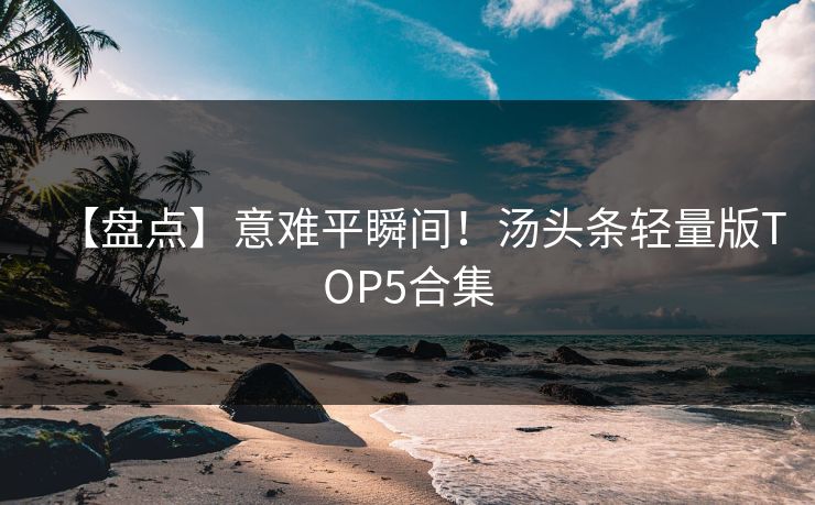【盘点】意难平瞬间！汤头条轻量版TOP5合集