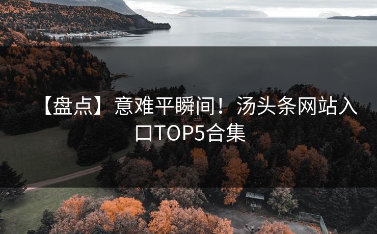 【盘点】意难平瞬间！汤头条网站入口TOP5合集
