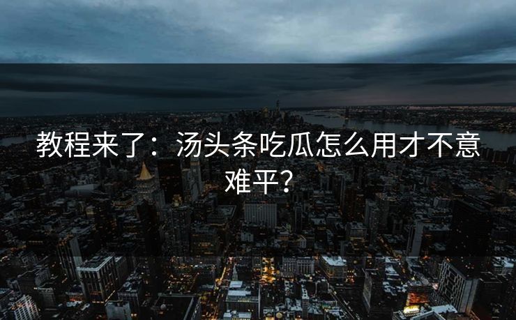 教程来了：汤头条吃瓜怎么用才不意难平？