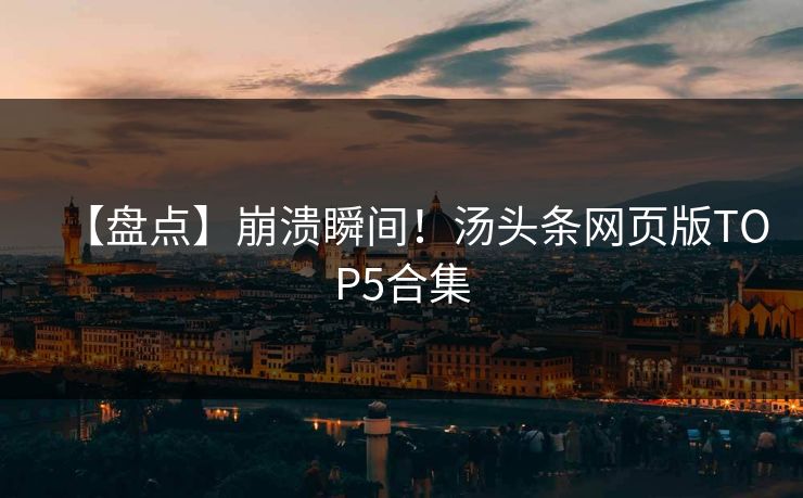 【盘点】崩溃瞬间！汤头条网页版TOP5合集