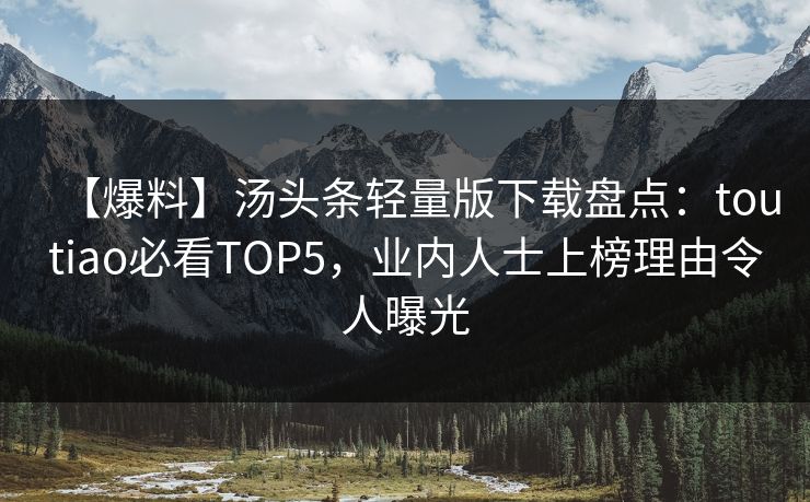 【爆料】汤头条轻量版下载盘点：toutiao必看TOP5，业内人士上榜理由令人曝光
