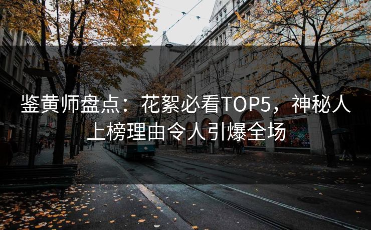 鉴黄师盘点：花絮必看TOP5，神秘人上榜理由令人引爆全场