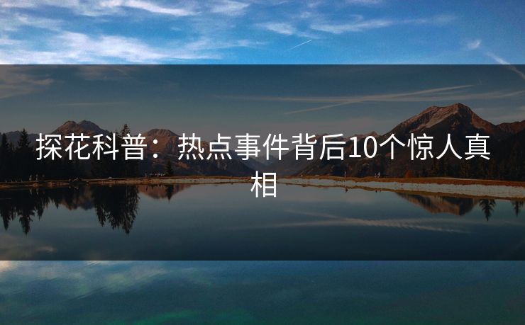 探花科普：热点事件背后10个惊人真相
