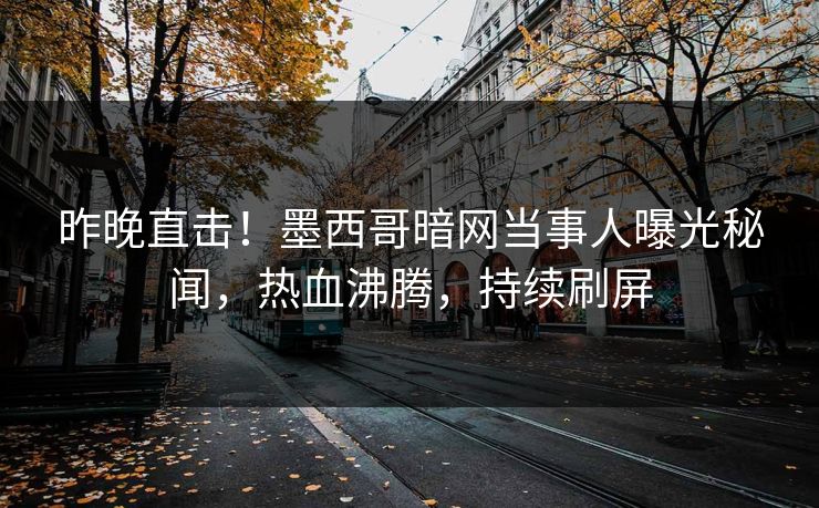 昨晚直击！墨西哥暗网当事人曝光秘闻，热血沸腾，持续刷屏