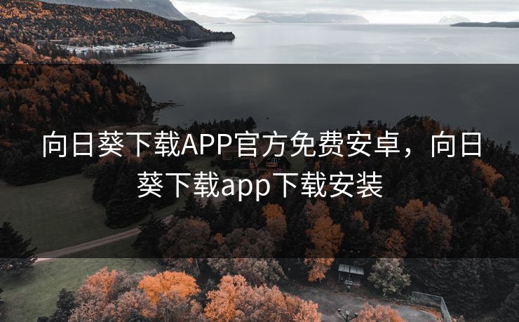 向日葵下载APP官方免费安卓,向日葵下载app下载安装 向日葵下载APP官方免费安卓,向日葵下载app下载安装